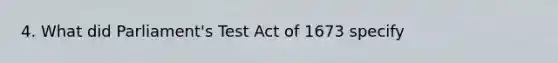 4. What did Parliament's Test Act of 1673 specify