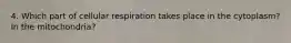 4. Which part of cellular respiration takes place in the cytoplasm? In the mitochondria?