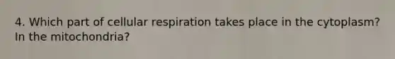 4. Which part of cellular respiration takes place in the cytoplasm? In the mitochondria?