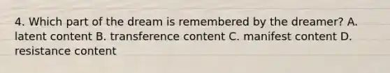 4. Which part of the dream is remembered by the dreamer? A. latent content B. transference content C. manifest content D. resistance content