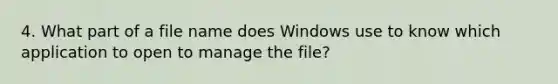 4. What part of a file name does Windows use to know which application to open to manage the file?