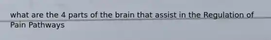 what are the 4 parts of <a href='https://www.questionai.com/knowledge/kLMtJeqKp6-the-brain' class='anchor-knowledge'>the brain</a> that assist in the Regulation of Pain Pathways