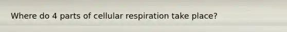 Where do 4 parts of cellular respiration take place?