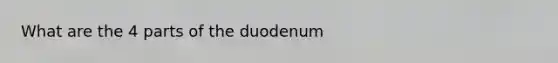 What are the 4 parts of the duodenum