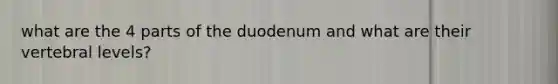 what are the 4 parts of the duodenum and what are their vertebral levels?