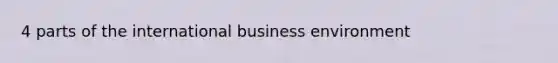 4 parts of the international business environment