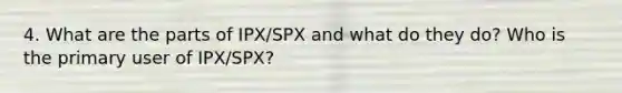 4. What are the parts of IPX/SPX and what do they do? Who is the primary user of IPX/SPX?