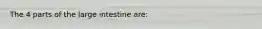 The 4 parts of the large intestine are: