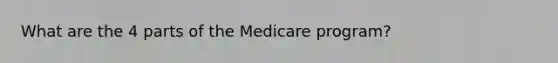 What are the 4 parts of the Medicare program?