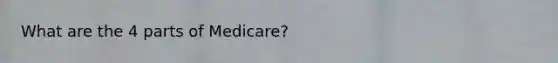 What are the 4 parts of Medicare?