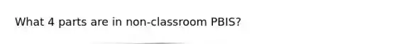 What 4 parts are in non-classroom PBIS?