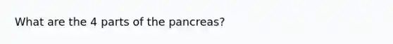 What are the 4 parts of <a href='https://www.questionai.com/knowledge/kITHRba4Cd-the-pancreas' class='anchor-knowledge'>the pancreas</a>?