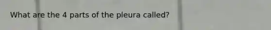 What are the 4 parts of the pleura called?