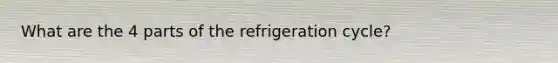 What are the 4 parts of the refrigeration cycle?