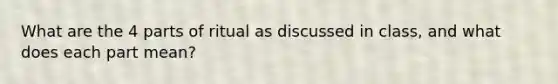 What are the 4 parts of ritual as discussed in class, and what does each part mean?