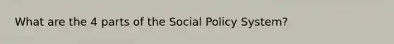 What are the 4 parts of the Social Policy System?