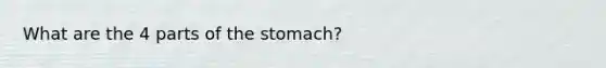 What are the 4 parts of <a href='https://www.questionai.com/knowledge/kLccSGjkt8-the-stomach' class='anchor-knowledge'>the stomach</a>?