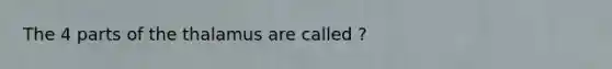 The 4 parts of the thalamus are called ?
