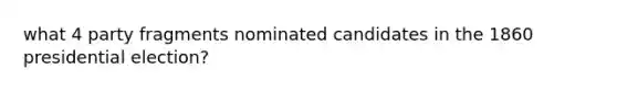 what 4 party fragments nominated candidates in the 1860 presidential election?
