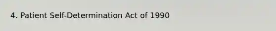 4. Patient Self-Determination Act of 1990