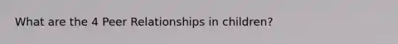 What are the 4 Peer Relationships in children?