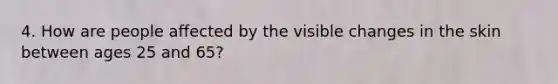 4. How are people affected by the visible changes in the skin between ages 25 and 65?