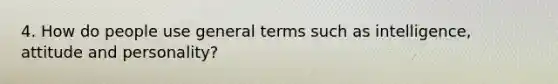 4. How do people use general terms such as intelligence, attitude and personality?