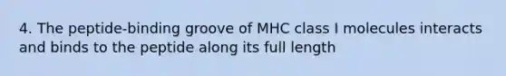 4. The peptide-binding groove of MHC class I molecules interacts and binds to the peptide along its full length