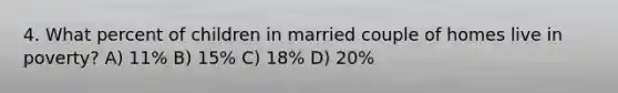 4. What percent of children in married couple of homes live in poverty? A) 11% B) 15% C) 18% D) 20%