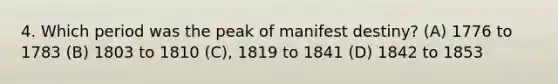 4. Which period was the peak of manifest destiny? (A) 1776 to 1783 (B) 1803 to 1810 (C), 1819 to 1841 (D) 1842 to 1853