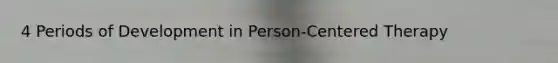 4 Periods of Development in Person-Centered Therapy