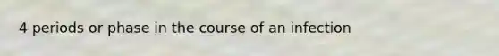 4 periods or phase in the course of an infection