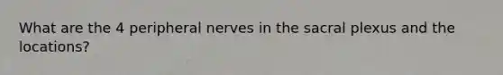 What are the 4 peripheral nerves in the sacral plexus and the locations?