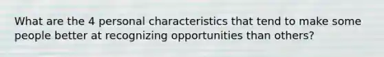 What are the 4 personal characteristics that tend to make some people better at recognizing opportunities than others?