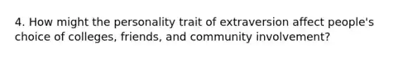 4. How might the personality trait of extraversion affect people's choice of colleges, friends, and community involvement?