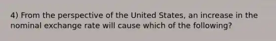 4) From the perspective of the United States, an increase in the nominal exchange rate will cause which of the following?