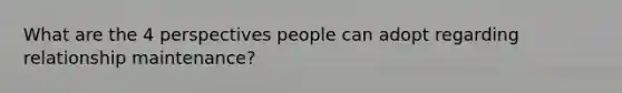 What are the 4 perspectives people can adopt regarding relationship maintenance?