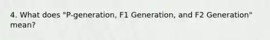 4. What does "P-generation, F1 Generation, and F2 Generation" mean?