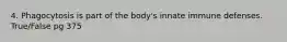 4. Phagocytosis is part of the body's innate immune defenses. True/False pg 375