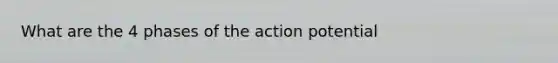What are the 4 phases of the action potential