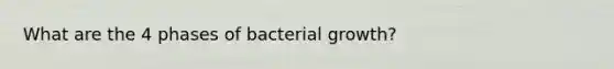 What are the 4 phases of bacterial growth?