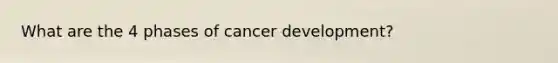 What are the 4 phases of cancer development?