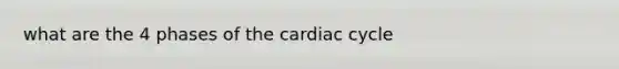 what are the 4 phases of the cardiac cycle