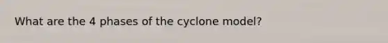 What are the 4 phases of the cyclone model?