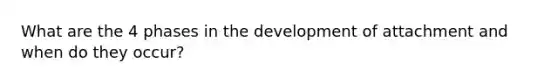 What are the 4 phases in the development of attachment and when do they occur?