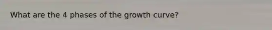 What are the 4 phases of the growth curve?