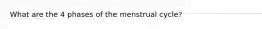 What are the 4 phases of the menstrual cycle?
