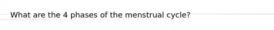 What are the 4 phases of the menstrual cycle?