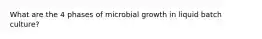 What are the 4 phases of microbial growth in liquid batch culture?