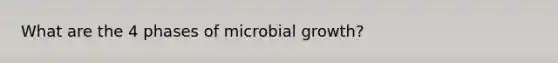 What are the 4 phases of microbial growth?